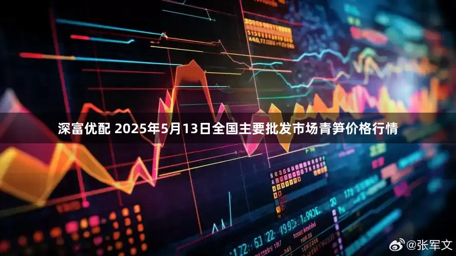 深富优配 2025年5月13日全国主要批发市场青笋价格行情
