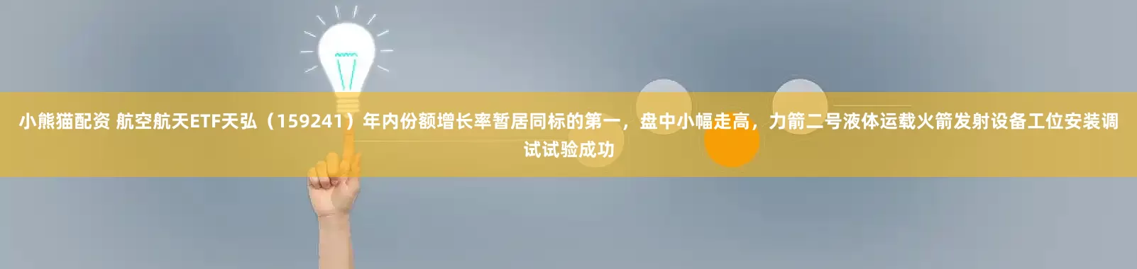 小熊猫配资 航空航天ETF天弘（159241）年内份额增长率暂居同标的第一，盘中小幅走高，力箭二号液体运载火箭发射设备工位安装调试试验成功
